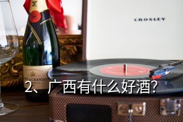 2、廣西有什么好酒？