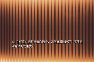 1、在低度白酒和高度白酒中，如何選擇比較好？哪種酒對(duì)身體的傷害大？