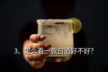 3、怎么看一款白酒好不好？