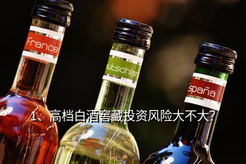 1、高檔白酒窖藏投資風(fēng)險(xiǎn)大不大？