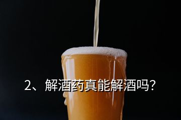 2、解酒藥真能解酒嗎？