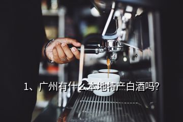 1、廣州有什么本地特產(chǎn)白酒嗎？