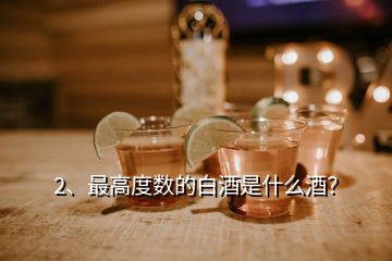 2、最高度數(shù)的白酒是什么酒？