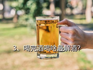 3、喝完酒喝啥最解酒？