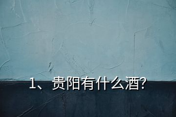 1、貴陽(yáng)有什么酒？