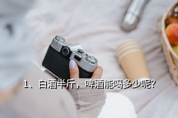 1、白酒半斤，啤酒能喝多少呢？