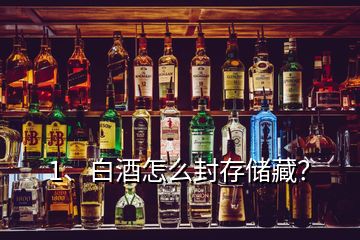 1、白酒怎么封存儲藏？