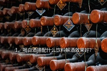 1、喝白酒搭配什么飲料解酒效果好？