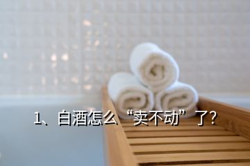 1、白酒怎么“賣不動(dòng)”了？