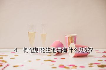 4、枸杞加花生泡酒有什么功效？