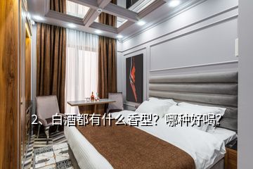 2、白酒都有什么香型？哪種好喝？