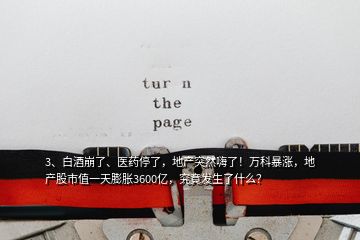 3、白酒崩了、醫(yī)藥停了，地產突然嗨了！萬科暴漲，地產股市值一天膨脹3600億，究竟發(fā)生了什么？