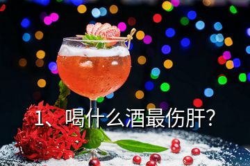 1、喝什么酒最傷肝？