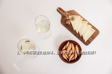 2、今年打算送禮給領(lǐng)導(dǎo)，送什么煙，什么酒比較好？