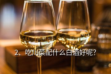 2、吃川菜配什么白酒好呢？