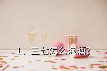 1、三七怎么泡酒？