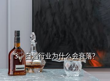 3、白酒行業(yè)為什么會衰落？