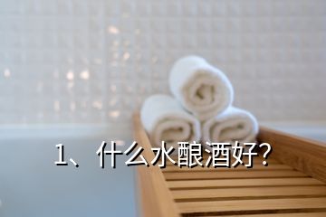 1、什么水釀酒好？