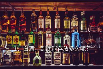 1、白酒，到底能存放多久呢？