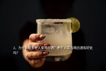 2、為什么很多老人愛喝白酒？老年人適當(dāng)喝白酒有好處嗎？