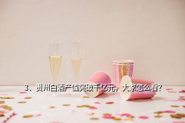 3、貴州白酒產(chǎn)值突破千億元，大家怎么看？