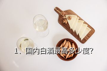 1、國內(nèi)白酒最高多少度？