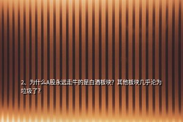 2、為什么A股永遠走牛的是白酒板塊？其他板塊幾乎淪為垃圾了？