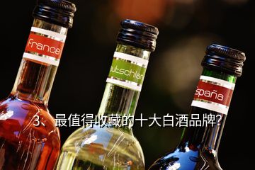 3、最值得收藏的十大白酒品牌？