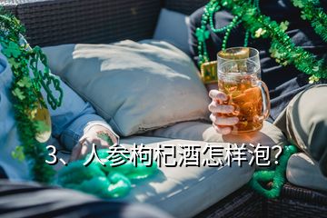 3、人參枸杞酒怎樣泡？