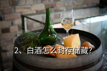 2、白酒怎么封存儲藏？