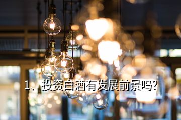 1、投資白酒有發(fā)展前景嗎？