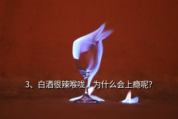 3、白酒很辣喉嚨，為什么會上癮呢？