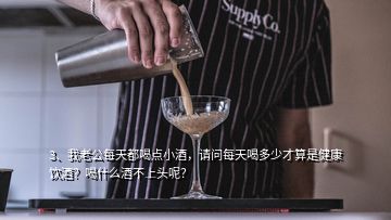 3、我老公每天都喝點小酒，請問每天喝多少才算是健康飲酒？喝什么酒不上頭呢？