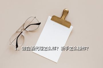 1、做白酒代理怎么樣？新手怎么操作？