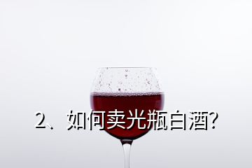 2、如何賣光瓶白酒？