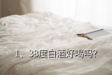 1、38度白酒好喝嗎？