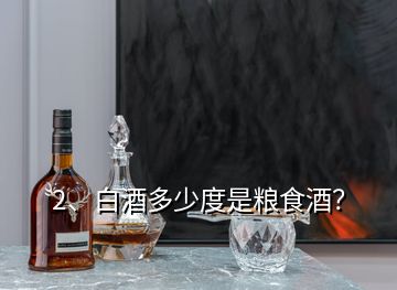 2、白酒多少度是糧食酒？