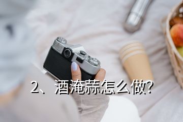 2、酒淹蒜怎么做？