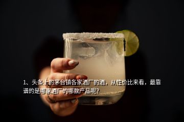 1、頭條上的茅臺鎮(zhèn)各家酒廠的酒，從性價比來看，最靠譜的是哪家酒廠的哪款產品呢？