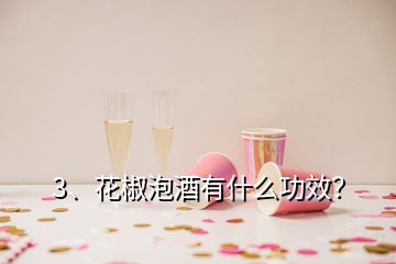 3、花椒泡酒有什么功效？