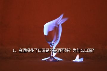 1、白酒喝多了口渴是不是酒不好？為什么口渴？