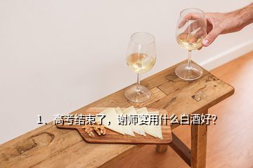 1、高考結(jié)束了，謝師宴用什么白酒好？