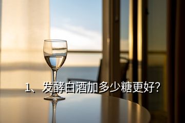 1、發(fā)酵白酒加多少糖更好？