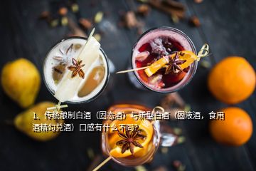 1、傳統(tǒng)釀制白酒（固態(tài)酒）與新型白酒（固液酒，食用酒精勾兌酒）口感有什么不同？