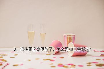 2、饅頭蒸出來發(fā)酸了，怎么再加工會(huì)好吃？