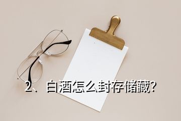 2、白酒怎么封存儲藏？