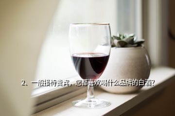 2、一般接待貴賓，您都喜歡喝什么品牌的白酒？