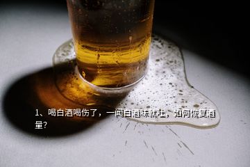 1、喝白酒喝傷了，一聞白酒味就吐，如何恢復(fù)酒量？