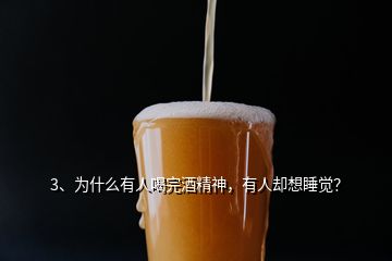 3、為什么有人喝完酒精神，有人卻想睡覺？