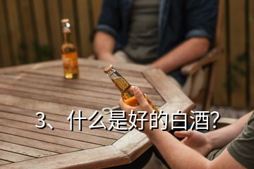 3、什么是好的白酒？